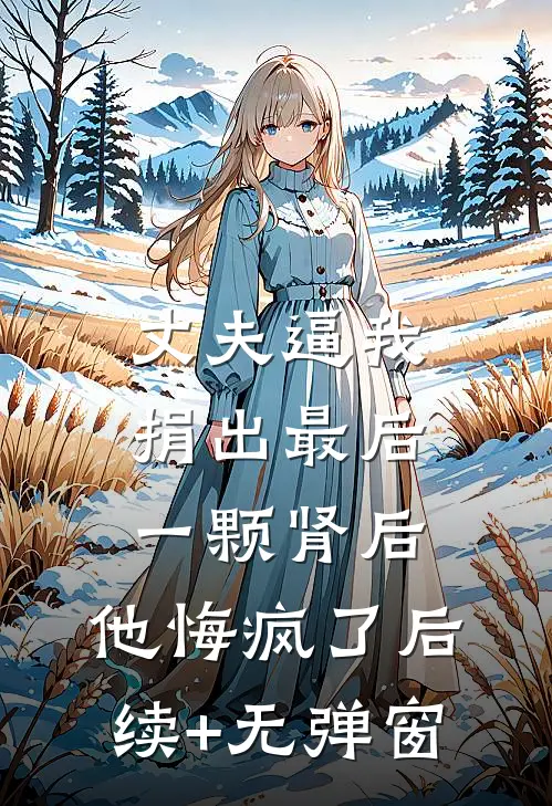 丈夫逼我捐出最后一颗肾后，他悔疯了后续+无弹窗