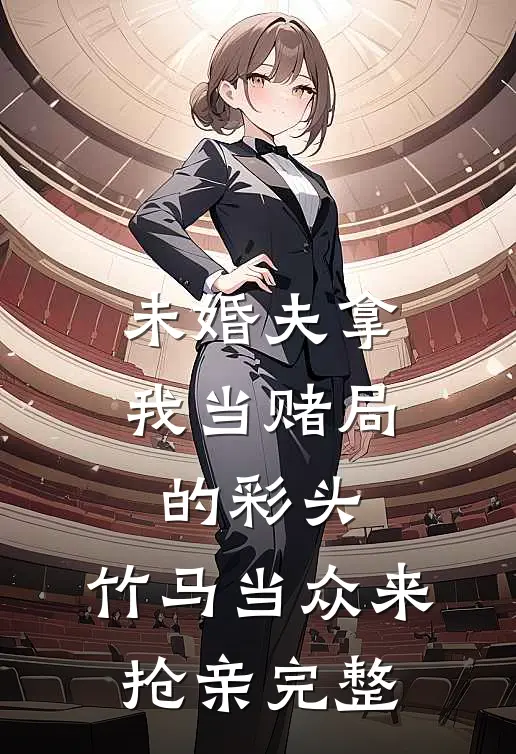 未婚夫拿我当赌局的彩头，竹马当众来抢亲完整