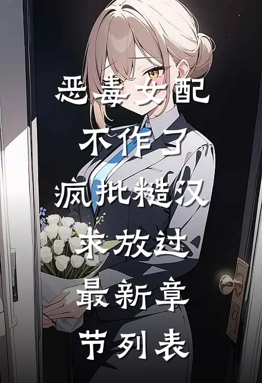 恶毒女配不作了，疯批糙汉求放过最新章节列表