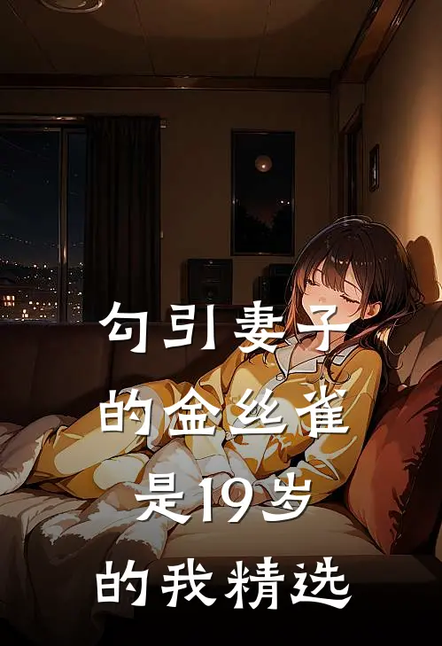 勾引妻子的金丝雀是19岁的我精选