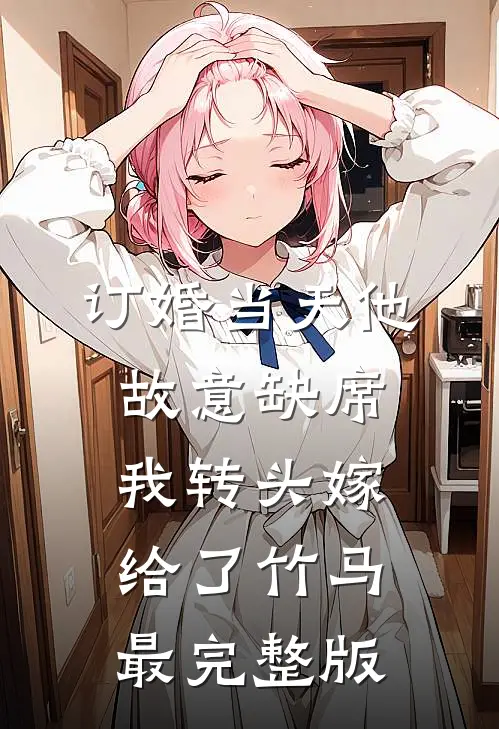 订婚当天他故意缺席，我转头嫁给了竹马最完整版