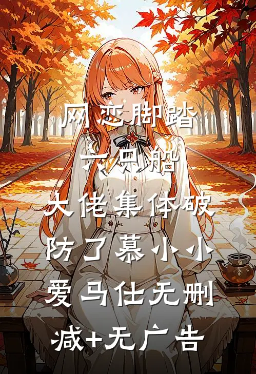 网恋脚踏六只船：大佬集体破防了慕小小爱马仕无删减+无广告