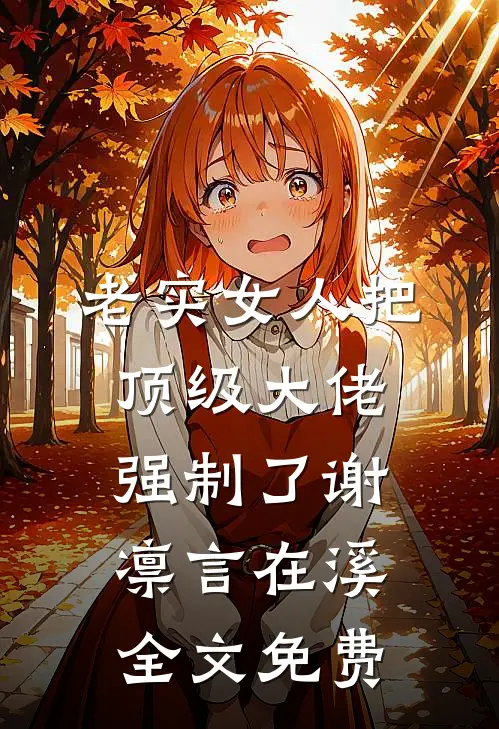 老实女人把顶级大佬强制了谢凛言在溪全文免费