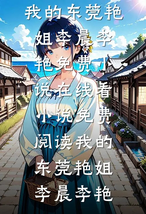 我的东莞艳姐李晨李艳免费小说在线看_小说免费阅读我的东莞艳姐李晨李艳