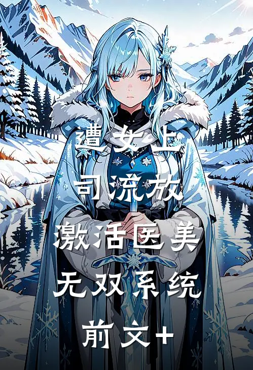 遭女上司流放，激活医美无双系统前文+