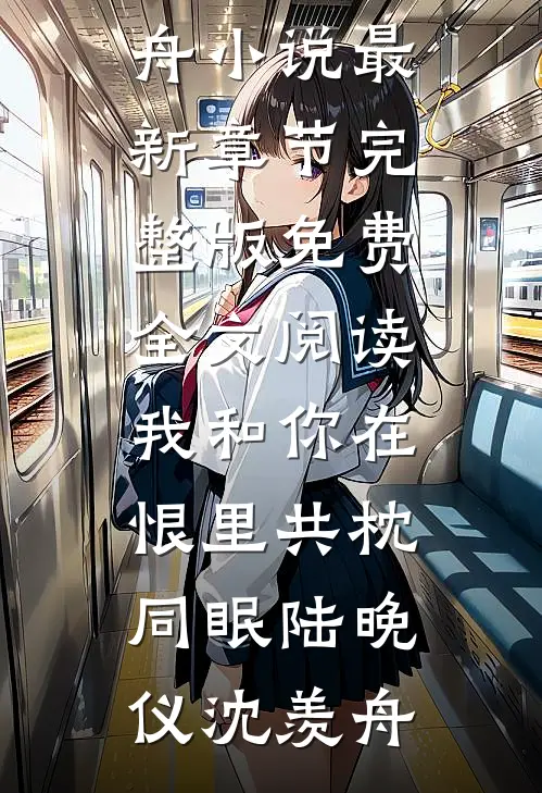 我和你在恨里共枕同眠陆晚仪沈羡舟小说最新章节_完整版免费全文阅读我和你在恨里共枕同眠(陆晚仪沈羡舟)