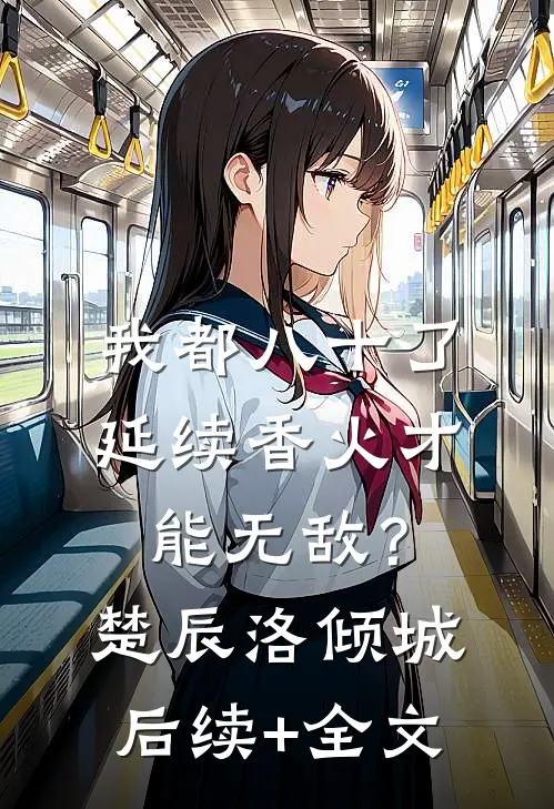 我都八十了，延续香火才能无敌？楚辰洛倾城后续+全文