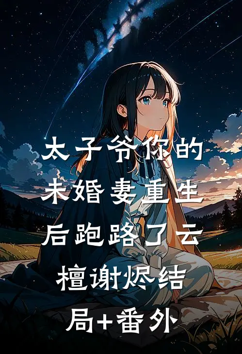 太子爷你的未婚妻重生后跑路了云檀谢烬结局+番外