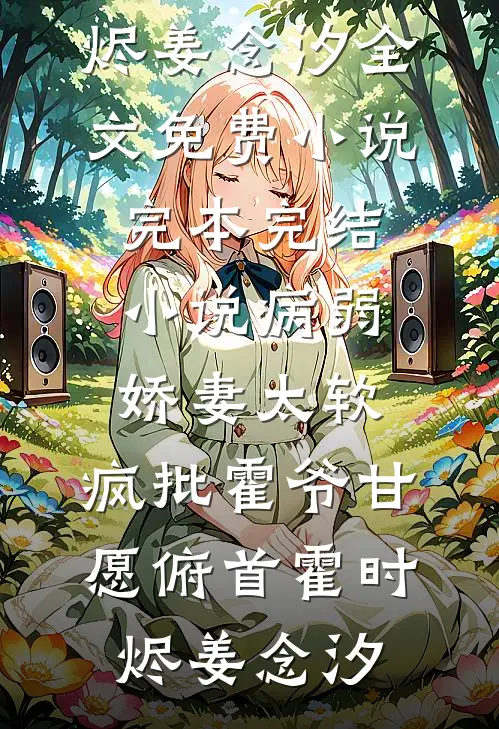 病弱娇妻太软，疯批霍爷甘愿俯首霍时烬姜念汐全文免费小说_完本完结小说病弱娇妻太软，疯批霍爷甘愿俯首(霍时烬姜念汐)
