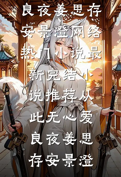 从此无心爱良夜姜思存安景澄网络热门小说_最新完结小说推荐从此无心爱良夜(姜思存安景澄)