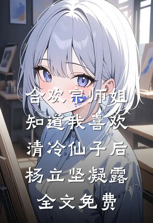 合欢宗师姐知道我喜欢清冷仙子后杨立坚凝露全文免费