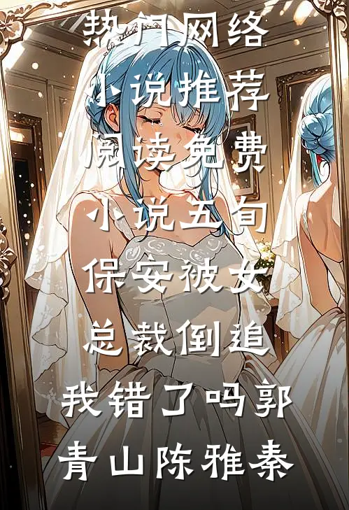 五旬保安被女总裁倒追，我错了吗(郭青山陈雅秦)热门网络小说推荐_阅读免费小说五旬保安被女总裁倒追，我错了吗郭青山陈雅秦