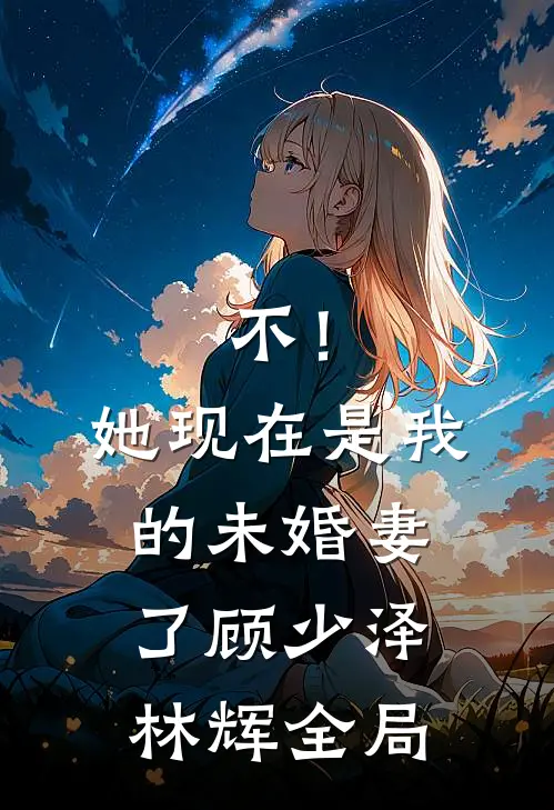 不！她现在是我的未婚妻了顾少泽林辉全局