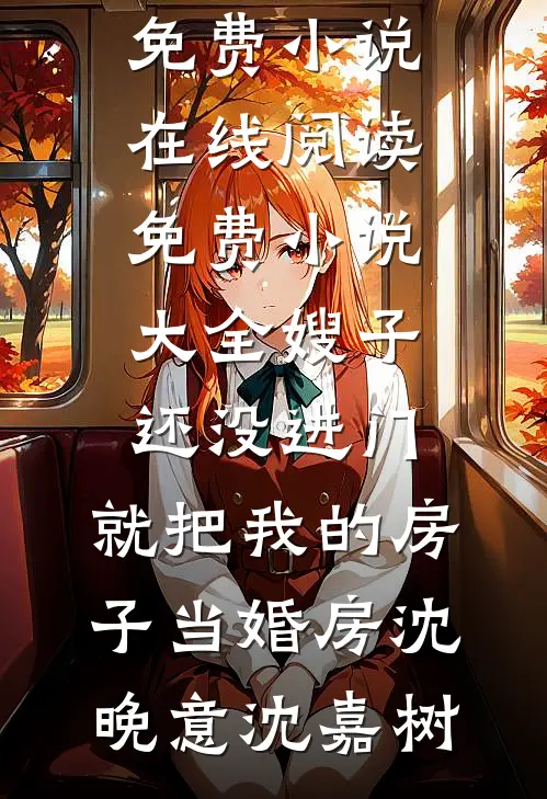 嫂子还没进门，就把我的房子当婚房沈晚意沈嘉树免费小说在线阅读_免费小说大全嫂子还没进门，就把我的房子当婚房(沈晚意沈嘉树)