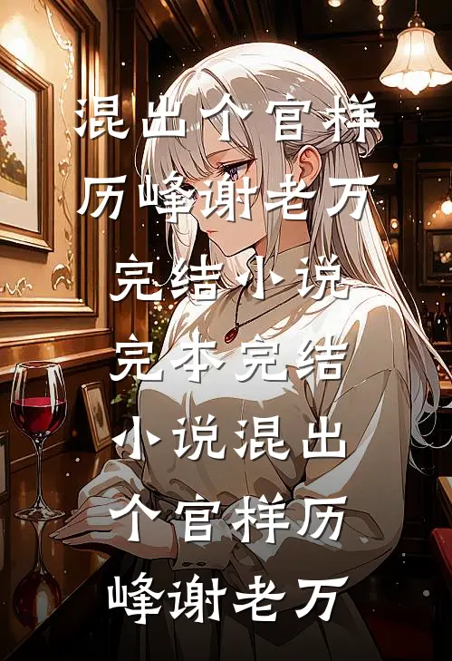 混出个官样历峰谢老万完结小说_完本完结小说混出个官样历峰谢老万
