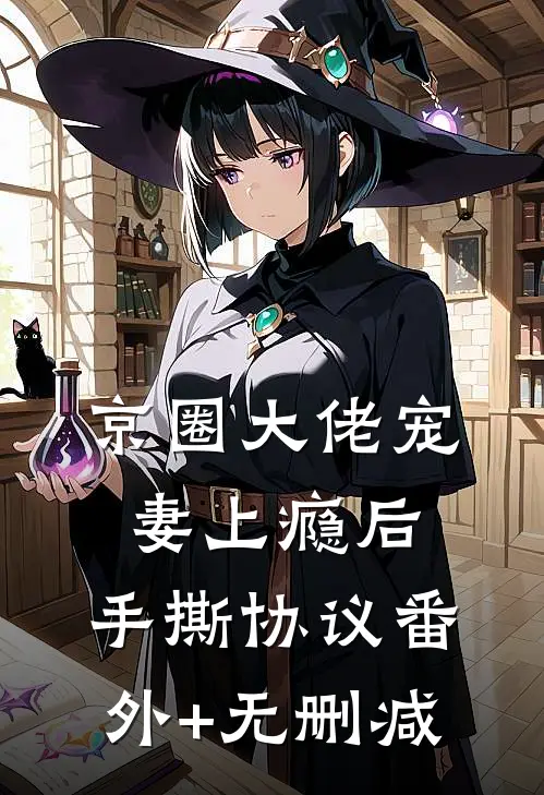 京圈大佬宠妻上瘾后，手撕协议番外+无删减