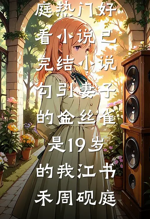 勾引妻子的金丝雀是19岁的我江书禾周砚庭热门好看小说_已完结小说勾引妻子的金丝雀是19岁的我(江书禾周砚庭)