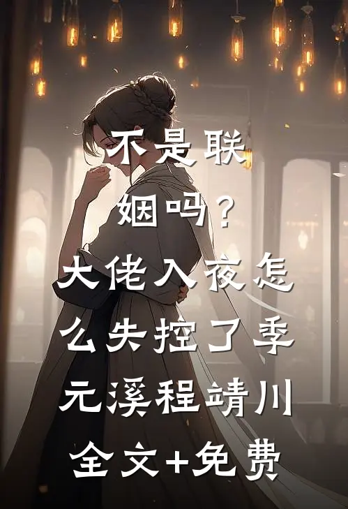 不是联姻吗？大佬入夜怎么失控了季元溪程靖川全文+免费