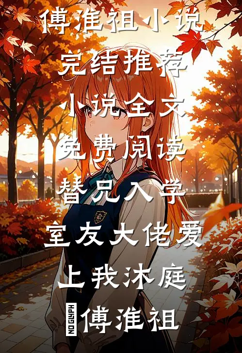 替兄入学，室友大佬爱上我沐庭祎傅淮祖小说完结推荐_小说全文免费阅读替兄入学，室友大佬爱上我沐庭祎傅淮祖