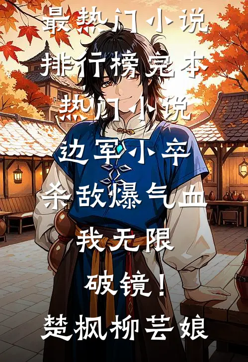 边军小卒：杀敌爆气血，我无限破镜！楚枫柳芸娘最热门小说排行榜_完本热门小说边军小卒：杀敌爆气血，我无限破镜！(楚枫柳芸娘)