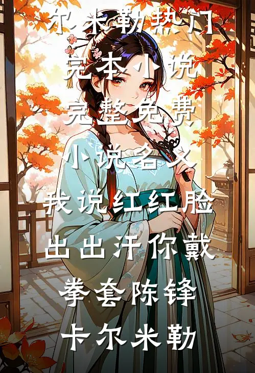 名义：我说红红脸出出汗你戴拳套(陈锋卡尔·米勒)热门完本小说_完整免费小说名义：我说红红脸出出汗你戴拳套(陈锋卡尔·米勒)