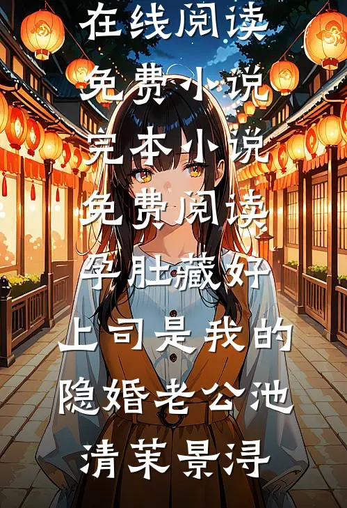 孕肚藏好，上司是我的隐婚老公(池清茉景浔)在线阅读免费小说_完本小说免费阅读孕肚藏好，上司是我的隐婚老公池清茉景浔