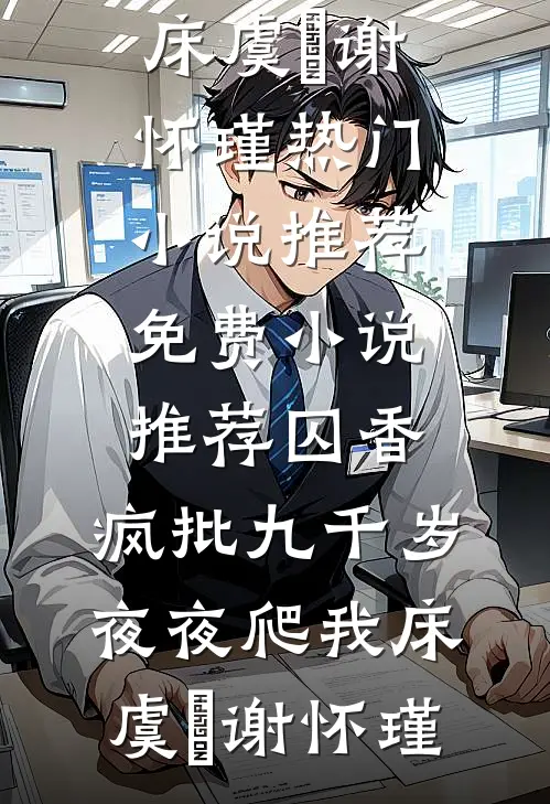 囚香：疯批九千岁夜夜爬我床虞妱谢怀瑾热门小说推荐_免费小说推荐囚香：疯批九千岁夜夜爬我床虞妱谢怀瑾