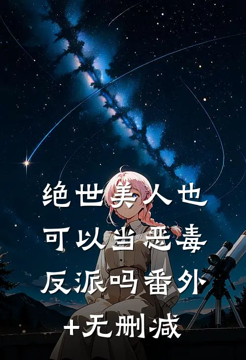绝世美人也可以当恶毒反派吗番外+无删减