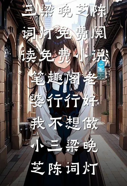 老婆行行好，我不想做小三梁晚芝陈词灯免费阅读_免费小说笔趣阁老婆行行好，我不想做小三(梁晚芝陈词灯)