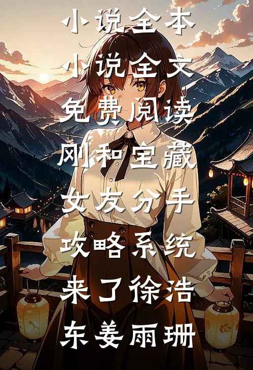 刚和宝藏女友分手，攻略系统来了徐浩东姜雨珊免费小说全本_小说全文免费阅读刚和宝藏女友分手，攻略系统来了徐浩东姜雨珊