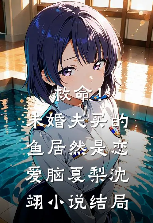 救命！未婚夫买的鱼居然是恋爱脑夏梨沈翊小说结局