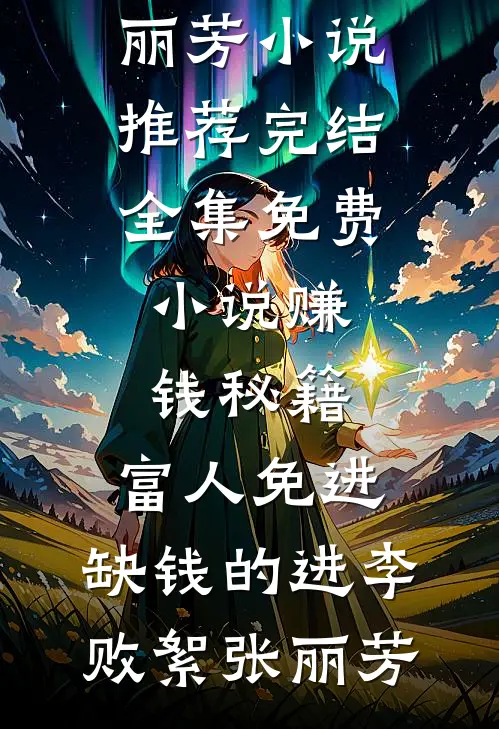 赚钱秘籍，富人免进，缺钱的进(李败絮张丽芳)小说推荐完结_全集免费小说赚钱秘籍，富人免进，缺钱的进李败絮张丽芳