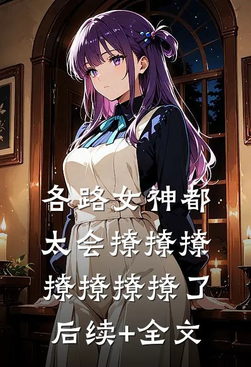 各路女神都太会撩撩撩撩撩撩撩了后续+全文