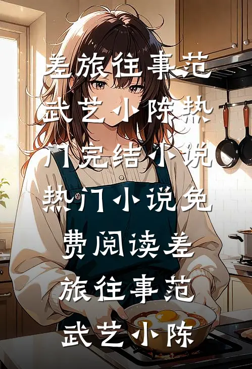 差旅往事(范武艺小陈)热门完结小说_热门小说免费阅读差旅往事范武艺小陈