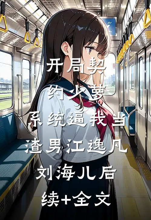 开局契约少萝，系统逼我当渣男江逸凡刘海儿后续+全文