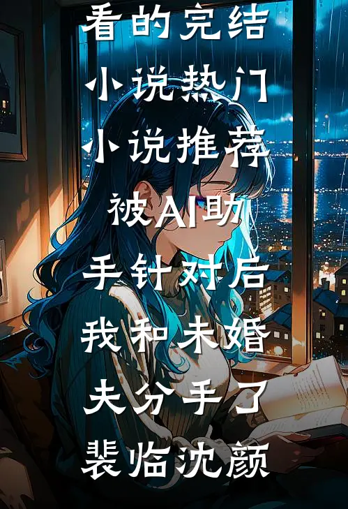 被AI助手针对后，我和未婚夫分手了(裴临沈颜)好看的完结小说_热门小说推荐被AI助手针对后，我和未婚夫分手了裴临沈颜