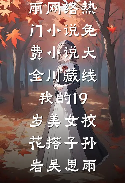 川藏线：我的19岁美女校花搭子(孙岩吴思雨)网络热门小说_免费小说大全川藏线：我的19岁美女校花搭子孙岩吴思雨