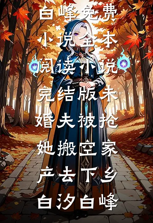 未婚夫被抢，她搬空家产去下乡白汐白峰免费小说全本阅读_小说完结版未婚夫被抢，她搬空家产去下乡(白汐白峰)