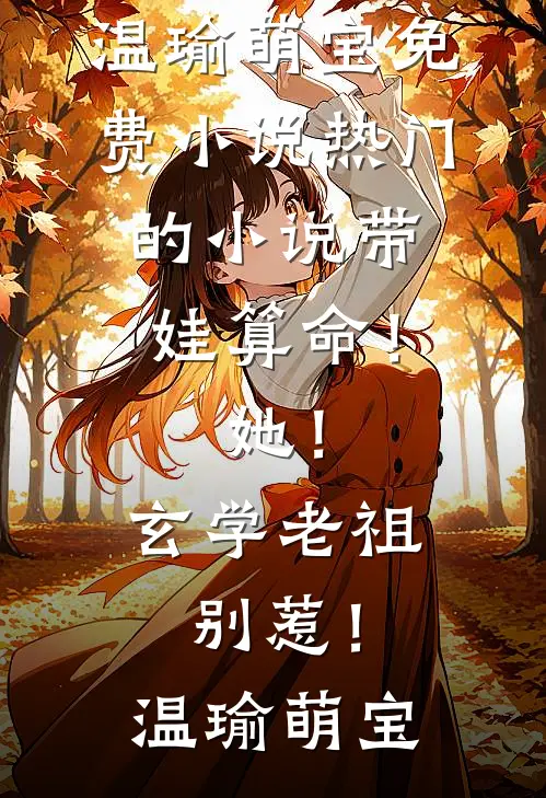 带娃算命！她！玄学老祖，别惹！温瑜萌宝免费小说_热门的小说带娃算命！她！玄学老祖，别惹！温瑜萌宝