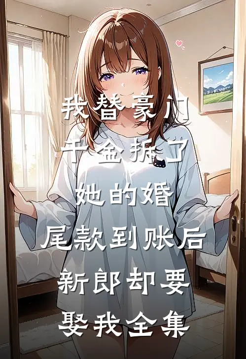 我替豪门千金拆了她的婚，尾款到账后新郎却要娶我全集