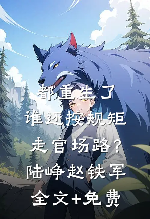 都重生了，谁还按规矩走官场路？陆峥赵铁军全文+免费