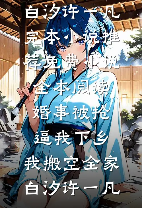 婚事被抢逼我下乡，我搬空全家白汐许一凡完本小说推荐_免费小说全本阅读婚事被抢逼我下乡，我搬空全家(白汐许一凡)