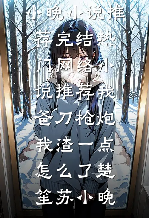 我爸刀枪炮，我渣一点怎么了楚笙苏小晚小说推荐完结_热门网络小说推荐我爸刀枪炮，我渣一点怎么了(楚笙苏小晚)