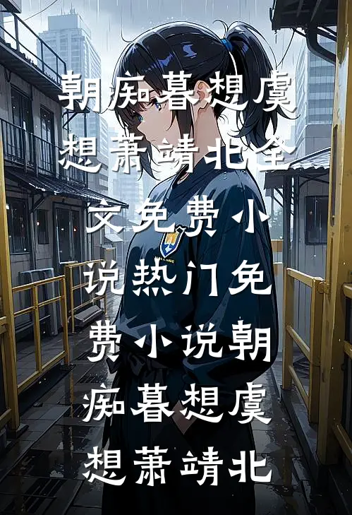 朝痴暮想(虞想萧靖北)全文免费小说_热门免费小说朝痴暮想(虞想萧靖北)