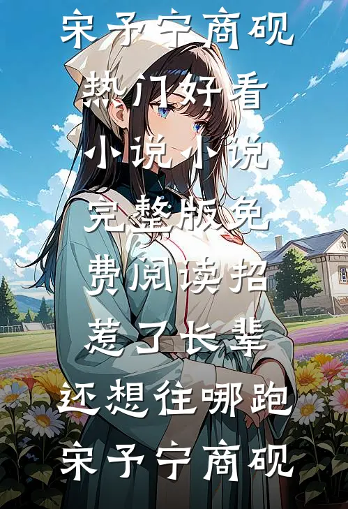 招惹了长辈，还想往哪跑宋予宁商砚热门好看小说_小说完整版免费阅读招惹了长辈，还想往哪跑(宋予宁商砚)