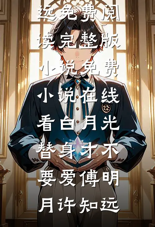 白月光替身才不要爱傅明月许知远免费阅读完整版小说_免费小说在线看白月光替身才不要爱傅明月许知远