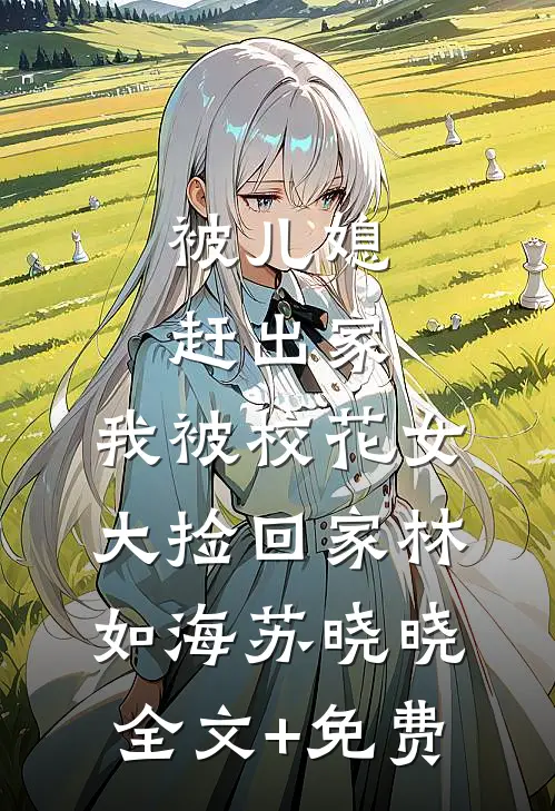 被儿媳赶出家，我被校花女大捡回家林如海苏晓晓全文+免费