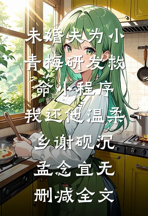 未婚夫为小青梅研发救命小程序，我还他温柔乡谢砚沉孟念宜无删减全文