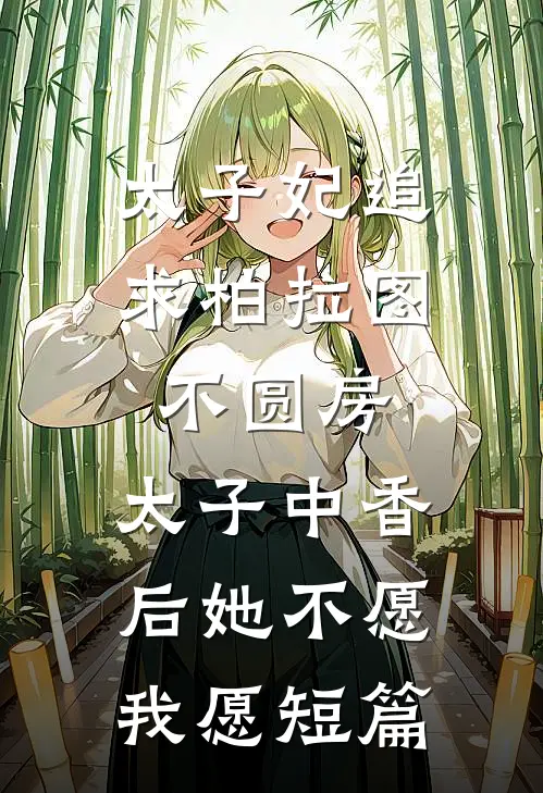 太子妃追求柏拉图不圆房，太子中香后她不愿，我愿短篇