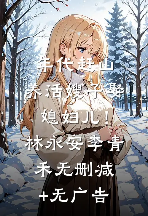 年代赶山：养活嫂子娶媳妇儿！林永安李青禾无删减+无广告